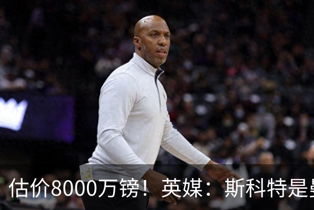 估价8000万镑！英媒：斯科特是曼联与红军目标，樱桃决心今夏留人